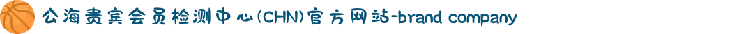 公海贵宾会员检测中心(CHN)官方网站-brand company